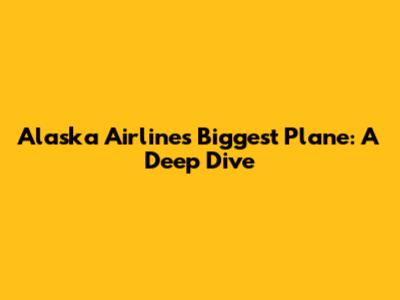 Alaska Airlines' Biggest Plane: A Deep Dive
