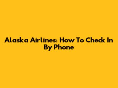 Alaska Airlines: How To Check In By Phone