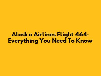 Alaska Airlines Flight 464: Everything You Need To Know