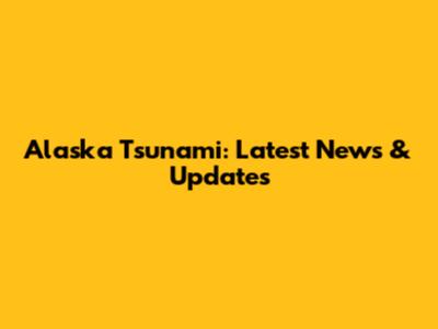 Alaska Tsunami: Latest News & Updates