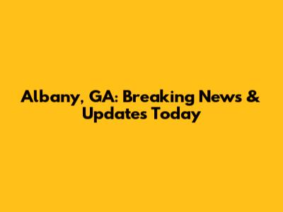 Albany, GA: Breaking News & Updates Today