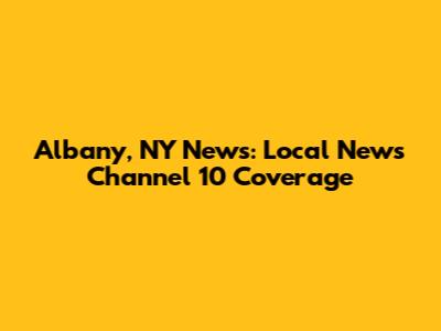 Albany, NY News: Local News Channel 10 Coverage