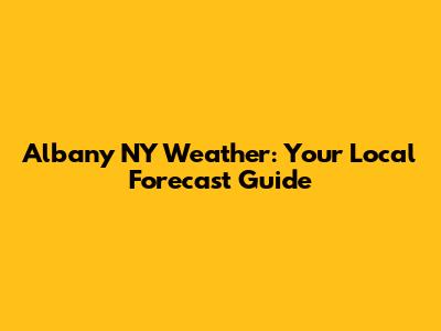 Albany NY Weather: Your Local Forecast Guide