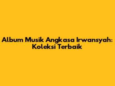 Album Musik Angkasa Irwansyah: Koleksi Terbaik