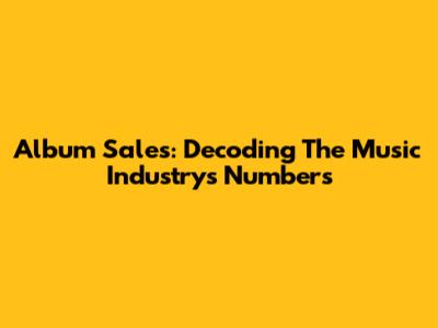 Album Sales: Decoding The Music Industry's Numbers