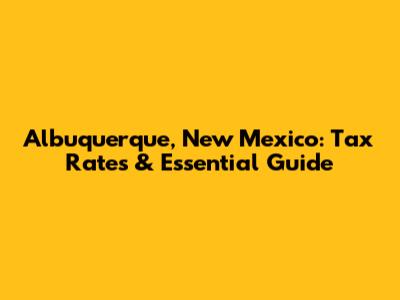 Albuquerque, New Mexico: Tax Rates & Essential Guide
