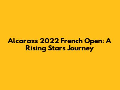 Alcaraz's 2022 French Open: A Rising Star's Journey