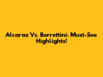 Alcaraz Vs. Berrettini: Must-See Highlights!