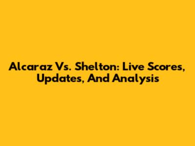 Alcaraz Vs. Shelton: Live Scores, Updates, And Analysis