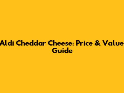Aldi Cheddar Cheese: Price & Value Guide