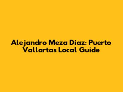 Alejandro Meza Diaz: Puerto Vallarta's Local Guide