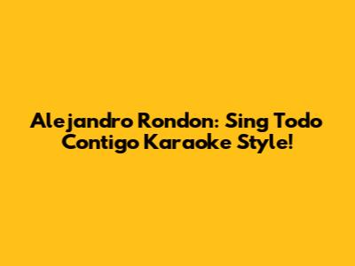 Alejandro Rondon: Sing 'Todo Contigo' Karaoke Style!