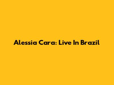 Alessia Cara: Live In Brazil