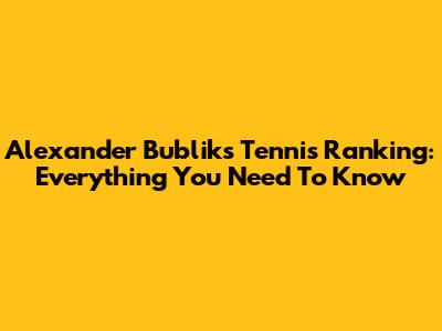 Alexander Bublik's Tennis Ranking: Everything You Need To Know
