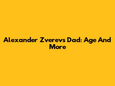 Alexander Zverev's Dad: Age And More
