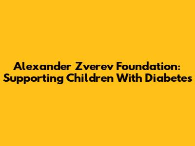 Alexander Zverev Foundation: Supporting Children With Diabetes