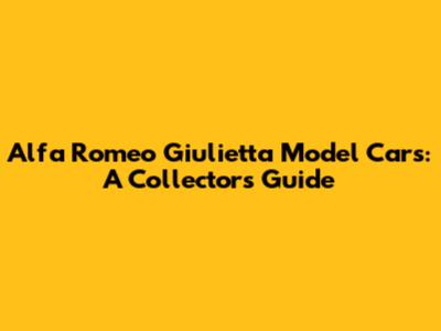 Alfa Romeo Giulietta Model Cars: A Collector's Guide