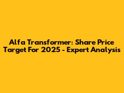 Alfa Transformer: Share Price Target For 2025 - Expert Analysis