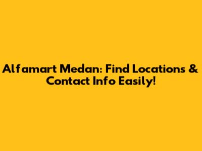 Alfamart Medan: Find Locations & Contact Info Easily!