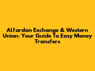 Alfardan Exchange & Western Union: Your Guide To Easy Money Transfers