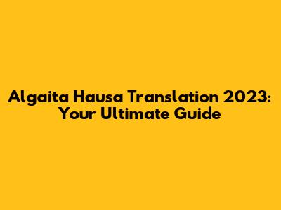 Algaita Hausa Translation 2023: Your Ultimate Guide