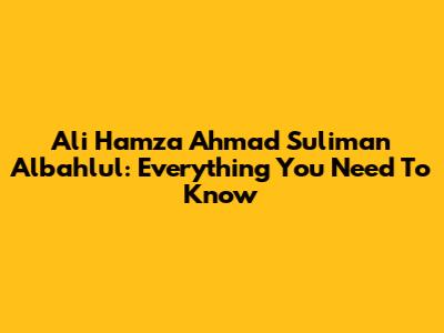 Ali Hamza Ahmad Suliman Albahlul: Everything You Need To Know