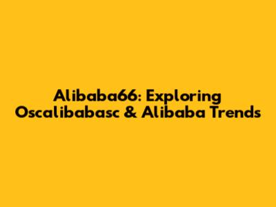 Alibaba66: Exploring Oscalibabasc & Alibaba Trends