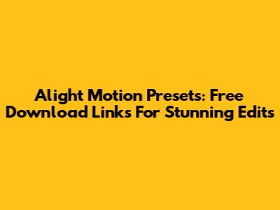 Alight Motion Presets: Free Download Links For Stunning Edits
