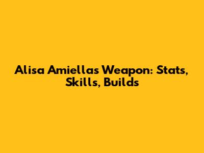 Alisa Amiella's Weapon: Stats, Skills, Builds