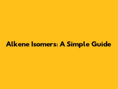 Alkene Isomers: A Simple Guide
