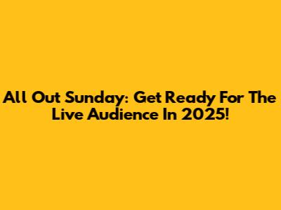 All Out Sunday: Get Ready For The Live Audience In 2025!