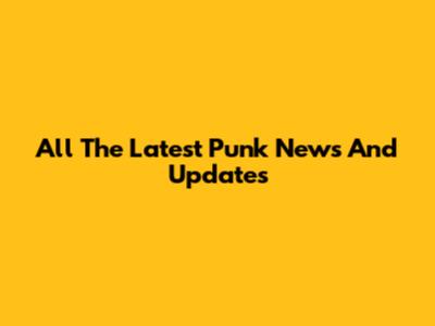 All The Latest Punk News And Updates