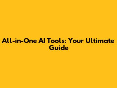 All-in-One AI Tools: Your Ultimate Guide