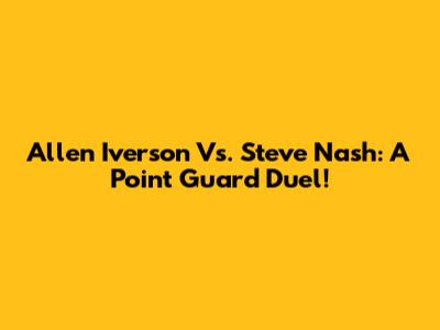 Allen Iverson Vs. Steve Nash: A Point Guard Duel!