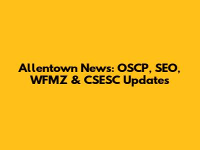 Allentown News: OSCP, SEO, WFMZ & CSESC Updates