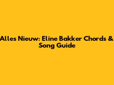 Alles Nieuw: Eline Bakker Chords & Song Guide