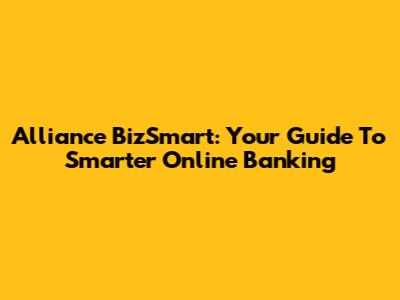 Alliance BizSmart: Your Guide To Smarter Online Banking
