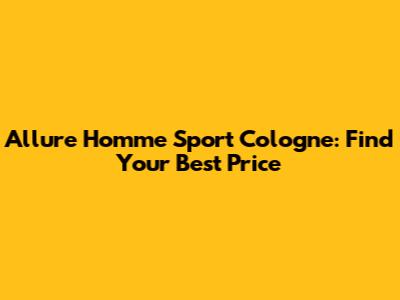 Allure Homme Sport Cologne: Find Your Best Price