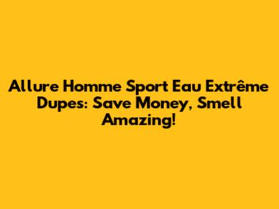 Allure Homme Sport Eau Extrême Dupes: Save Money, Smell Amazing!