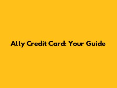 Ally Credit Card: Your Guide
