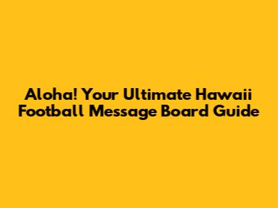 Aloha! Your Ultimate Hawaii Football Message Board Guide