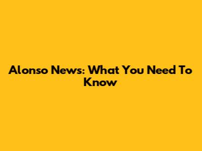 Alonso News: What You Need To Know