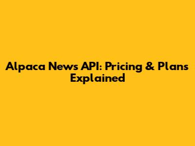 Alpaca News API: Pricing & Plans Explained