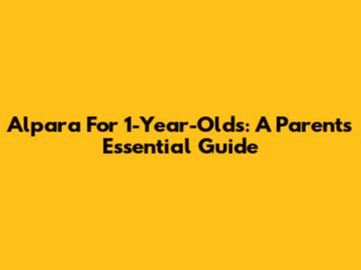 Alpara For 1-Year-Olds: A Parent's Essential Guide