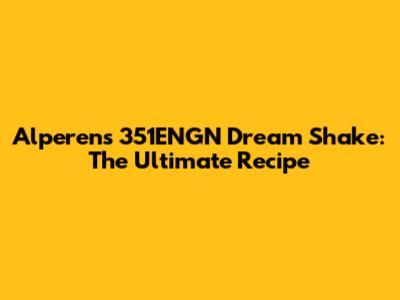Alperen's 351ENGN Dream Shake: The Ultimate Recipe