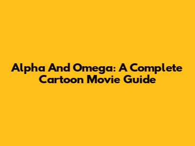 Alpha And Omega: A Complete Cartoon Movie Guide