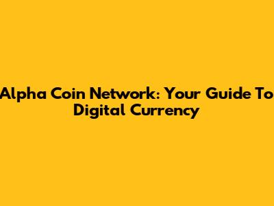 Alpha Coin Network: Your Guide To Digital Currency
