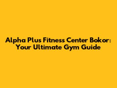 Alpha Plus Fitness Center Bokor: Your Ultimate Gym Guide