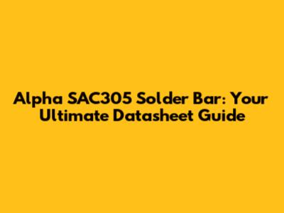 Alpha SAC305 Solder Bar: Your Ultimate Datasheet Guide