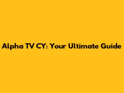 Alpha TV CY: Your Ultimate Guide